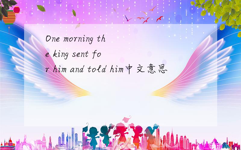 One morning the king sent for him and told him中文意思