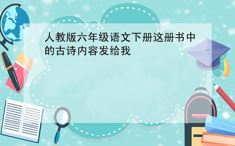 人教版六年级语文下册这册书中的古诗内容发给我