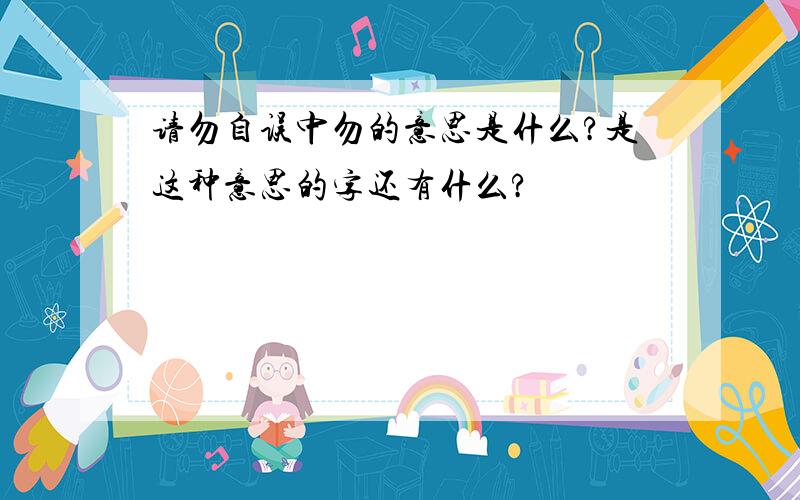 请勿自误中勿的意思是什么?是这种意思的字还有什么?