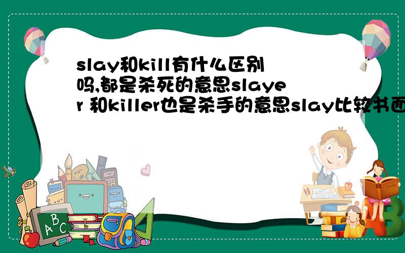 slay和kill有什么区别吗,都是杀死的意思slayer 和killer也是杀手的意思slay比较书面?