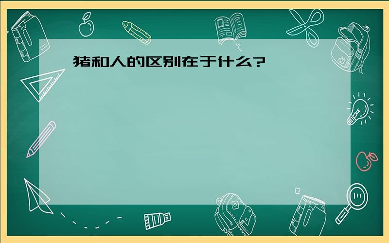 猪和人的区别在于什么?