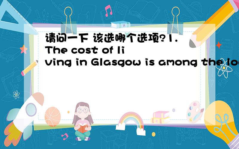 请问一下 该选哪个选项?1.The cost of living in Glasgow is among the lowest in britain,_______the quality of life is probably one of the highest.  A.since    B.when   C.as    D.while2.——Did Linda see the traffic accident?  ——No,no soo