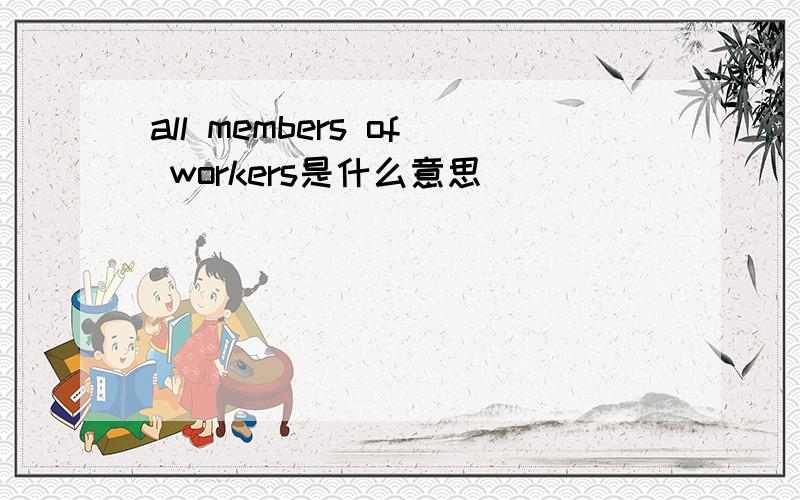 all members of workers是什么意思