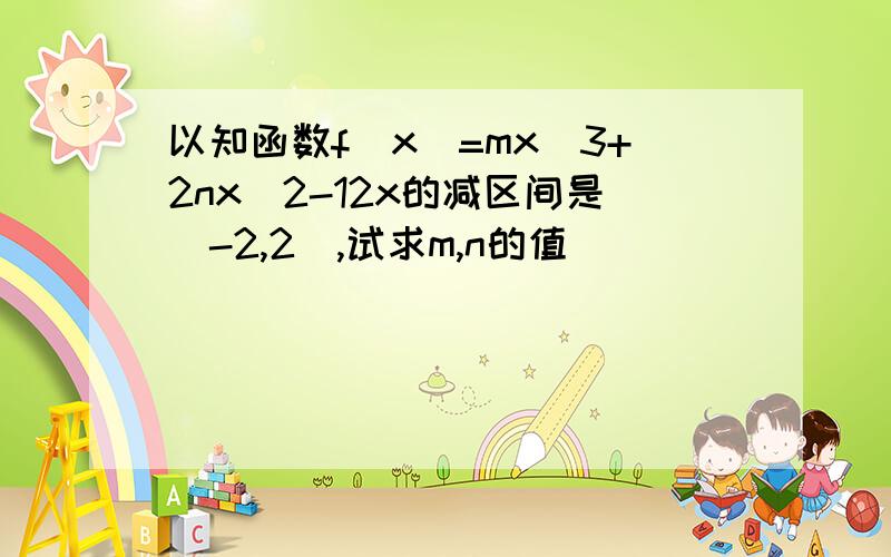 以知函数f(x)=mx^3+2nx^2-12x的减区间是(-2,2),试求m,n的值