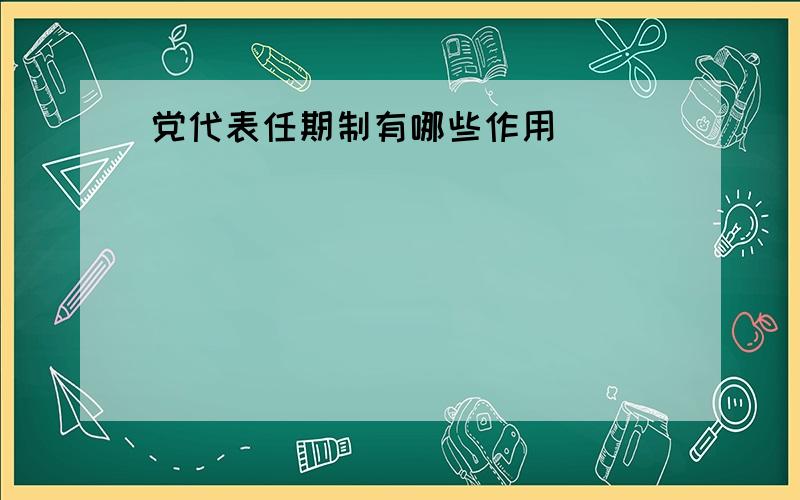 党代表任期制有哪些作用