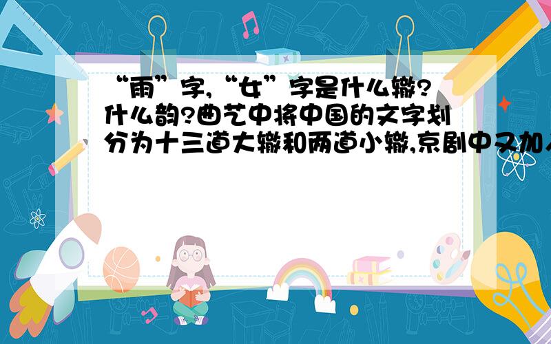 “雨”字,“女”字是什么辙?什么韵?曲艺中将中国的文字划分为十三道大辙和两道小辙,京剧中又加入了日池辙和贼蛇辙,不过“雨”字和“女”字是属于什么辙呢?求达人赐教.