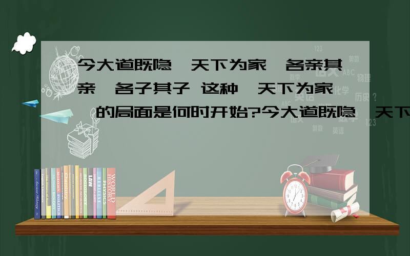 今大道既隐,天下为家,各亲其亲,各子其子 这种