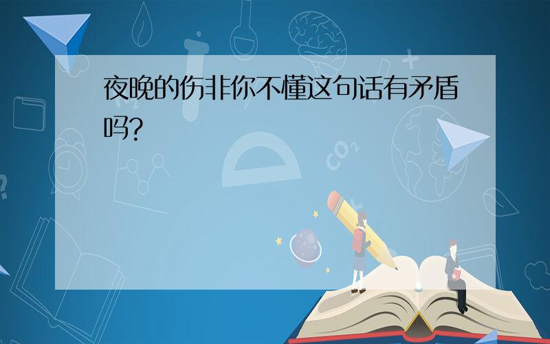 夜晚的伤非你不懂这句话有矛盾吗?