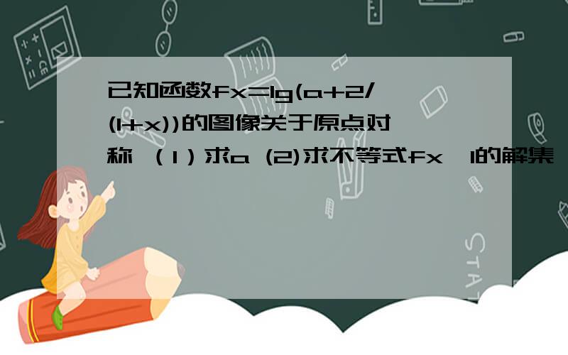 已知函数fx=lg(a+2/(1+x))的图像关于原点对称 （1）求a (2)求不等式fx＜1的解集