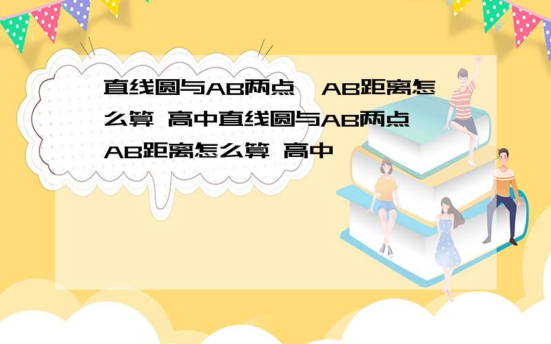 直线圆与AB两点,AB距离怎么算 高中直线圆与AB两点,AB距离怎么算 高中