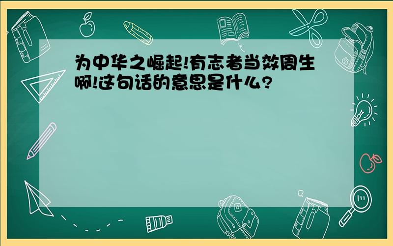 为中华之崛起!有志者当效周生啊!这句话的意思是什么?