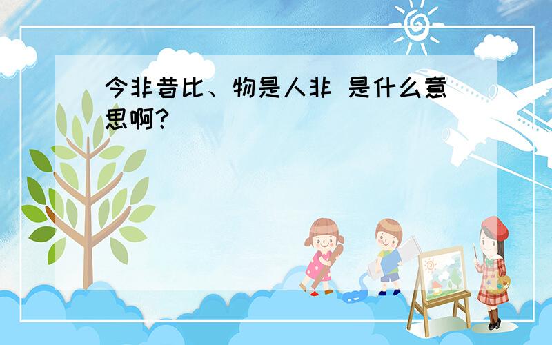 今非昔比、物是人非 是什么意思啊?