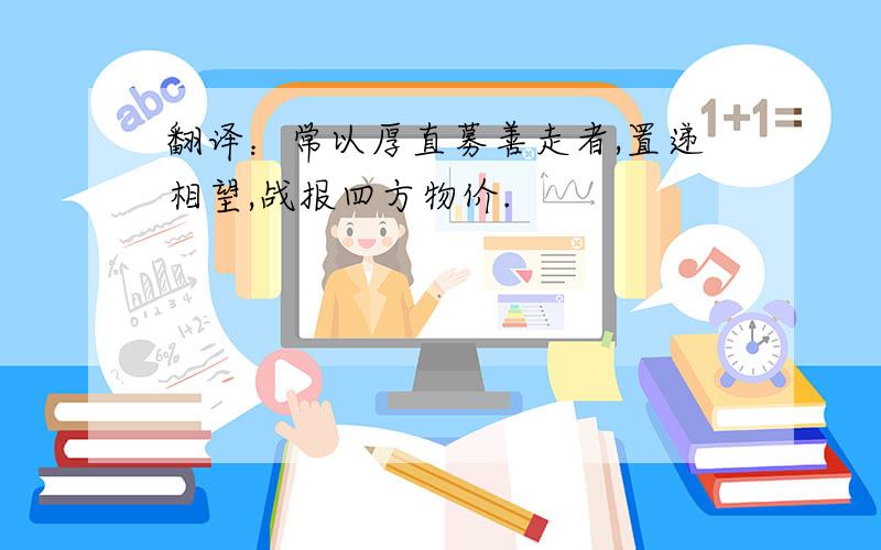 翻译：常以厚直募善走者,置递相望,战报四方物价.