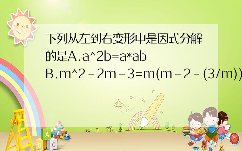 下列从左到右变形中是因式分解的是A.a^2b=a*ab B.m^2-2m-3=m(m-2-(3/m)) C.ab-a-b+1=(a-1)(b-1)D.(x+1)(x-1)=x^2-1