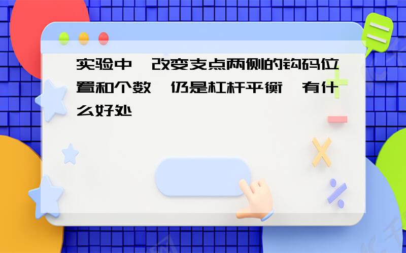 实验中,改变支点两侧的钩码位置和个数,仍是杠杆平衡,有什么好处