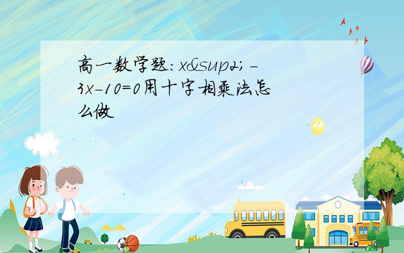 高一数学题:x²-3x-10=0用十字相乘法怎么做