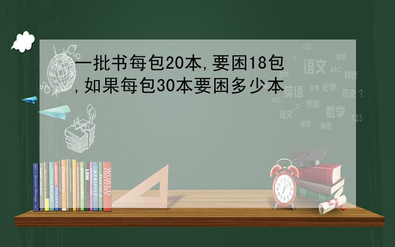 一批书每包20本,要困18包,如果每包30本要困多少本