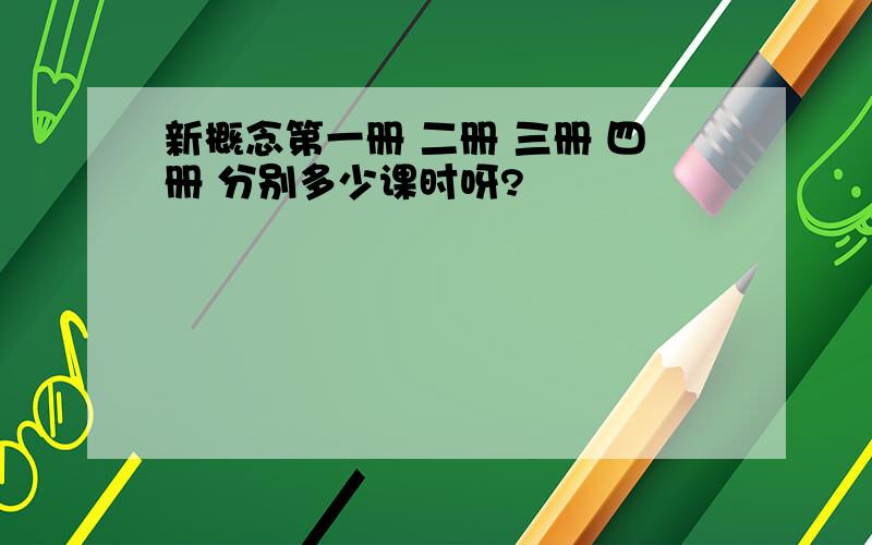 新概念第一册 二册 三册 四册 分别多少课时呀?