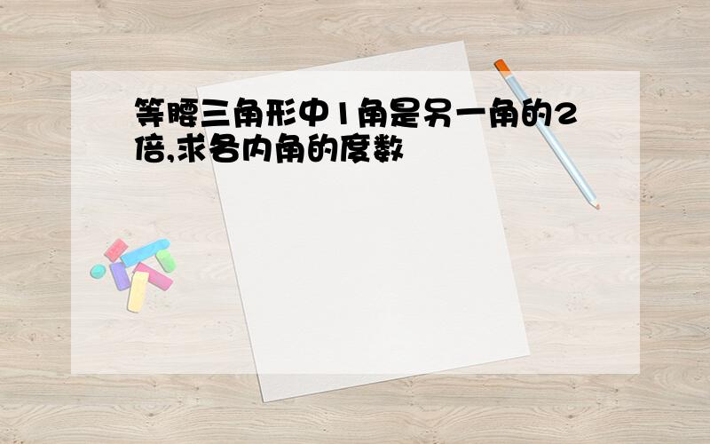 等腰三角形中1角是另一角的2倍,求各内角的度数