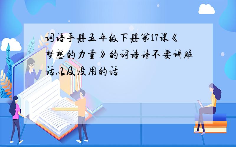 词语手册五年级下册第17课《梦想的力量》的词语请不要讲脏话以及没用的话