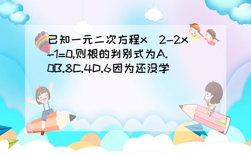 已知一元二次方程x^2-2x-1=0,则根的判别式为A.0B.8C.4D.6因为还没学