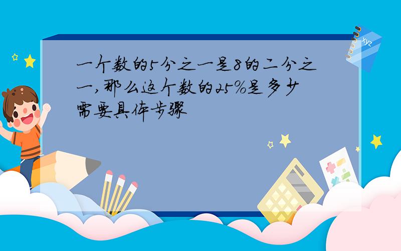 一个数的5分之一是8的二分之一,那么这个数的25%是多少需要具体步骤