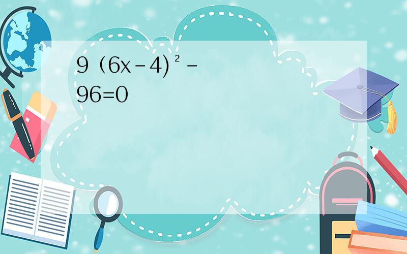 9（6x-4)²-96=0