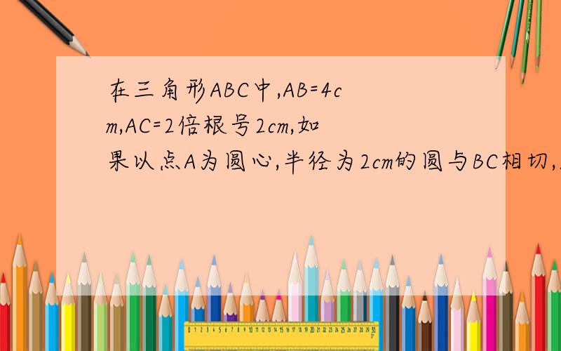 在三角形ABC中,AB=4cm,AC=2倍根号2cm,如果以点A为圆心,半径为2cm的圆与BC相切,求角BAC的度数麻烦换个图!