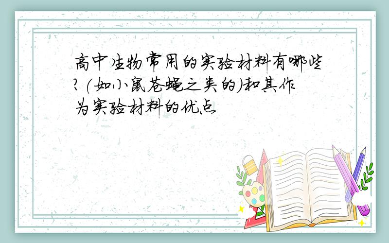 高中生物常用的实验材料有哪些?(如小鼠苍蝇之类的)和其作为实验材料的优点