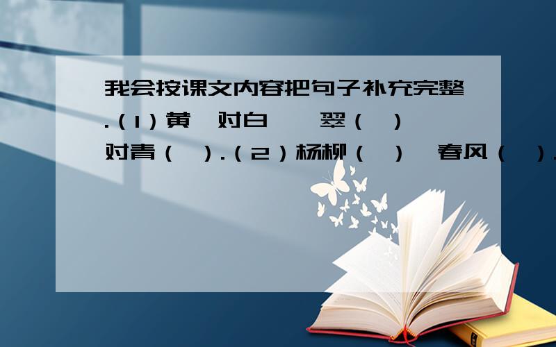 我会按课文内容把句子补充完整.（1）黄鹂对白鹭,翠（ ）对青（ ）.（2）杨柳（ ）,春风（ ）.（3）（ ）是我们飞向天空的（ ）.（4）《草》的作者是（ ）代诗人（ ）.体现小草具有顽强生