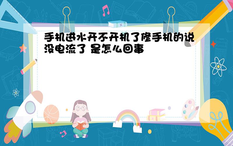 手机进水开不开机了修手机的说没电流了 是怎么回事