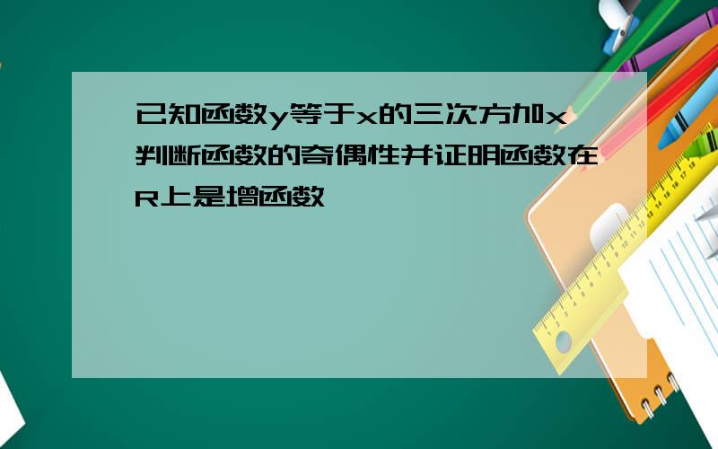 已知函数y等于x的三次方加x判断函数的奇偶性并证明函数在R上是增函数