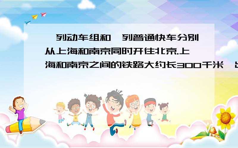 一列动车组和一列普通快车分别从上海和南京同时开往北京.上海和南京之间的铁路大约长300千米,出发后几小时动车组能赶上普通快车?（ps：动车组每小时行180千米；普通快车每小时行80千米