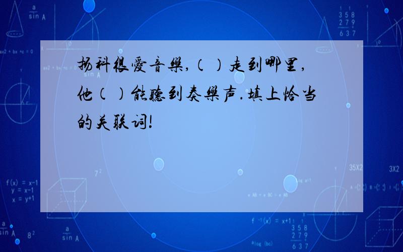 扬科很爱音乐,（）走到哪里,他（）能听到奏乐声.填上恰当的关联词!