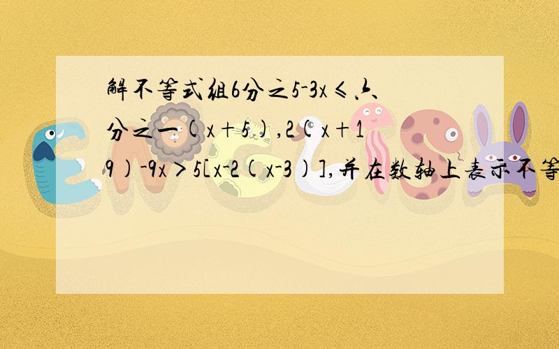 解不等式组6分之5-3x≤六分之一(x+5),2(x+19)-9x＞5[x-2(x-3)],并在数轴上表示不等式的解集