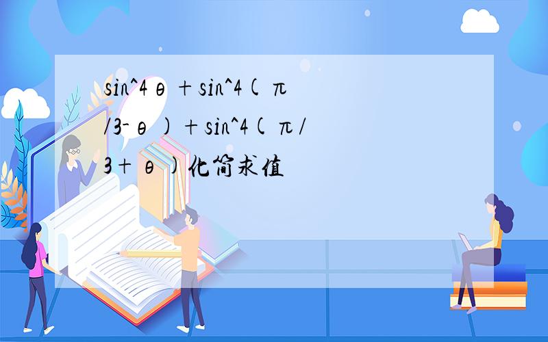 sin^4θ+sin^4(π/3-θ)+sin^4(π/3+θ)化简求值