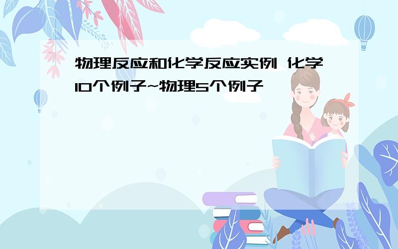 物理反应和化学反应实例 化学10个例子~物理5个例子