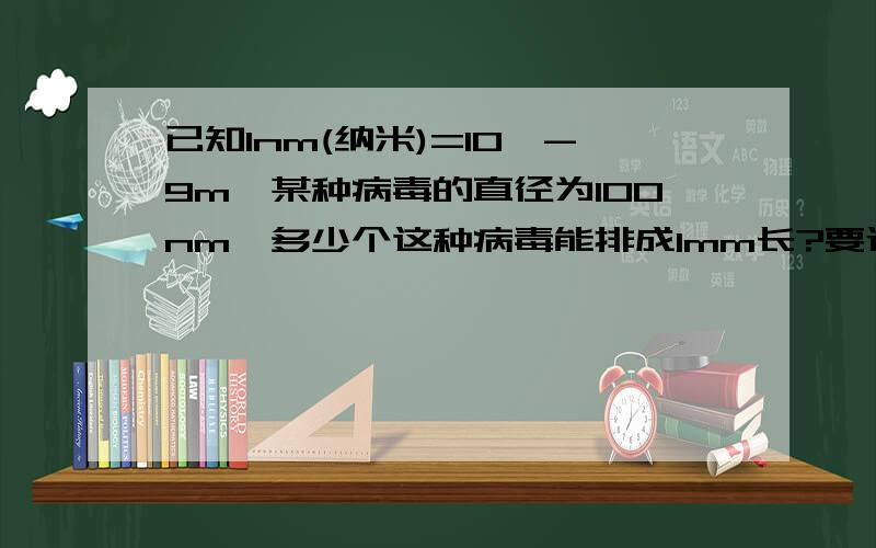 已知1nm(纳米)=10^-9m,某种病毒的直径为100nm,多少个这种病毒能排成1mm长?要过程!