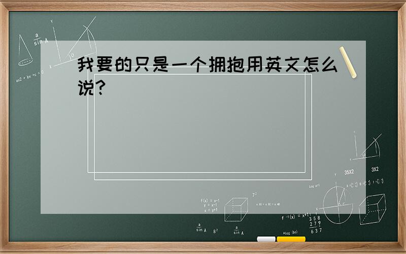 我要的只是一个拥抱用英文怎么说?