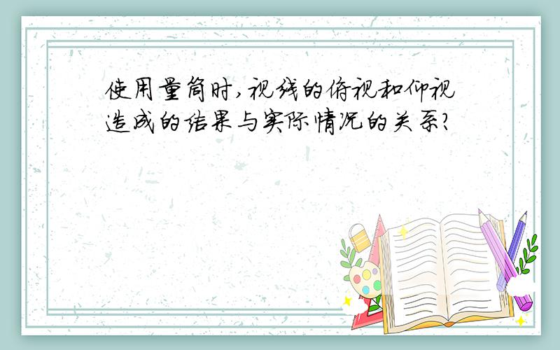 使用量筒时,视线的俯视和仰视造成的结果与实际情况的关系?