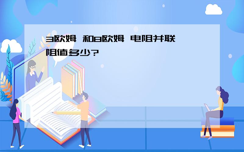 3欧姆 和8欧姆 电阻并联 阻值多少?