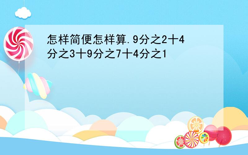 怎样简便怎样算.9分之2十4分之3十9分之7十4分之1