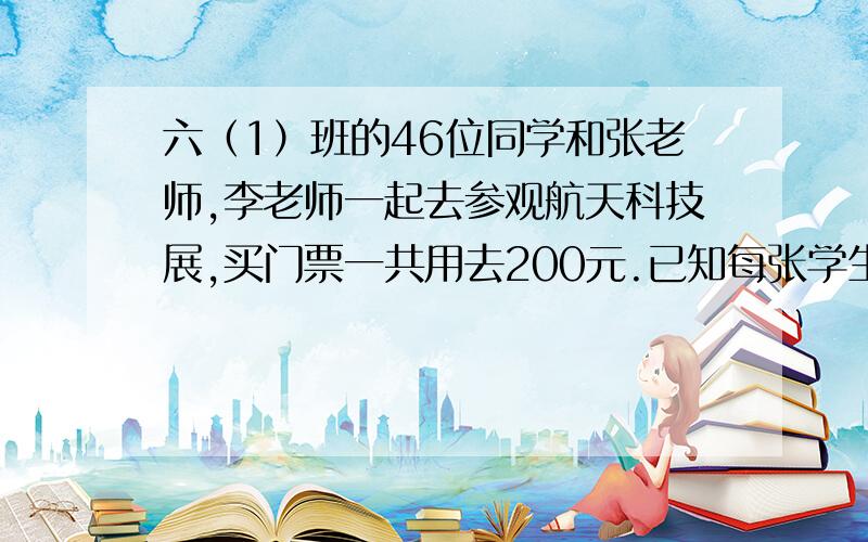 六（1）班的46位同学和张老师,李老师一起去参观航天科技展,买门票一共用去200元.已知每张学生票的价钱是每张成人票的1/2.每张学生票多少元?每张成人票多少元?用替换或假设的策略