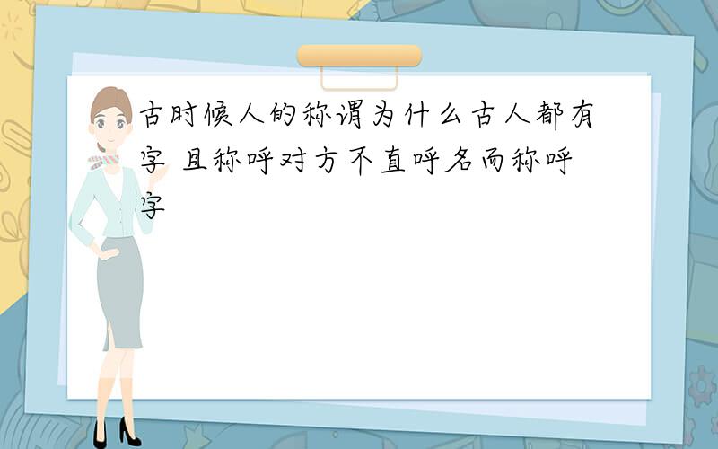 古时候人的称谓为什么古人都有字 且称呼对方不直呼名而称呼字