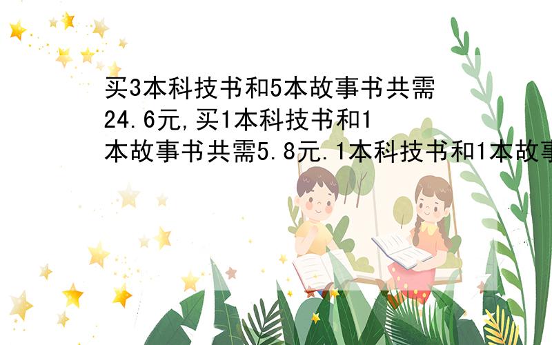 买3本科技书和5本故事书共需24.6元,买1本科技书和1本故事书共需5.8元.1本科技书和1本故事书各多少元?