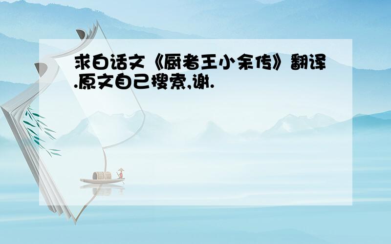 求白话文《厨者王小余传》翻译.原文自己搜索,谢.