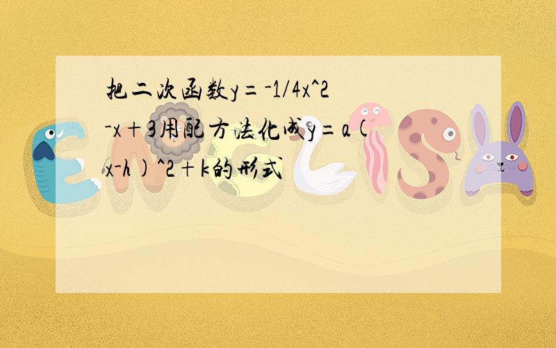 把二次函数y=-1/4x^2-x+3用配方法化成y=a(x-h)^2+k的形式