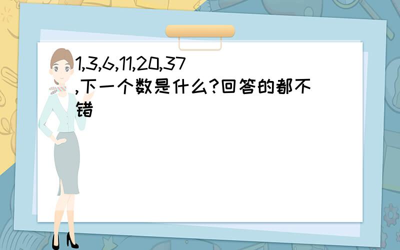 1,3,6,11,20,37,下一个数是什么?回答的都不错