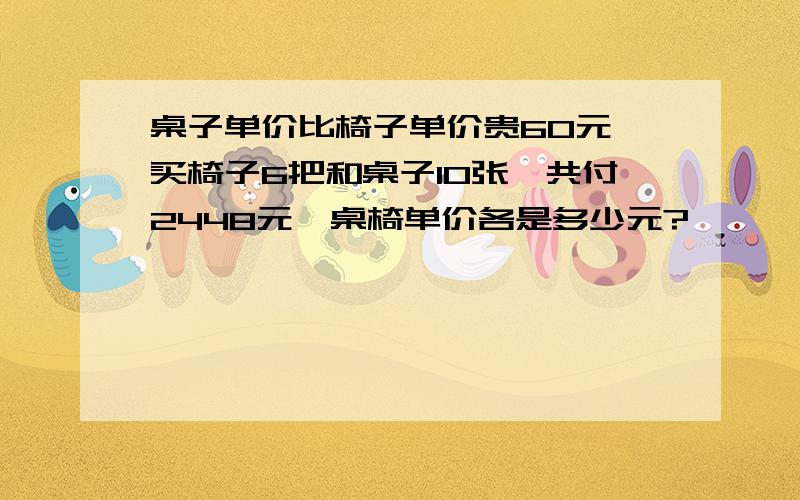 桌子单价比椅子单价贵60元,买椅子6把和桌子10张,共付2448元,桌椅单价各是多少元?