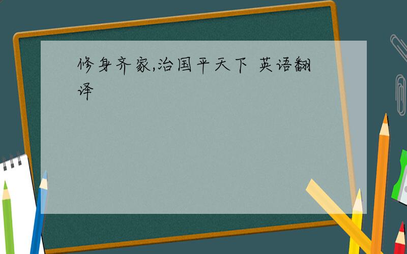 修身齐家,治国平天下 英语翻译